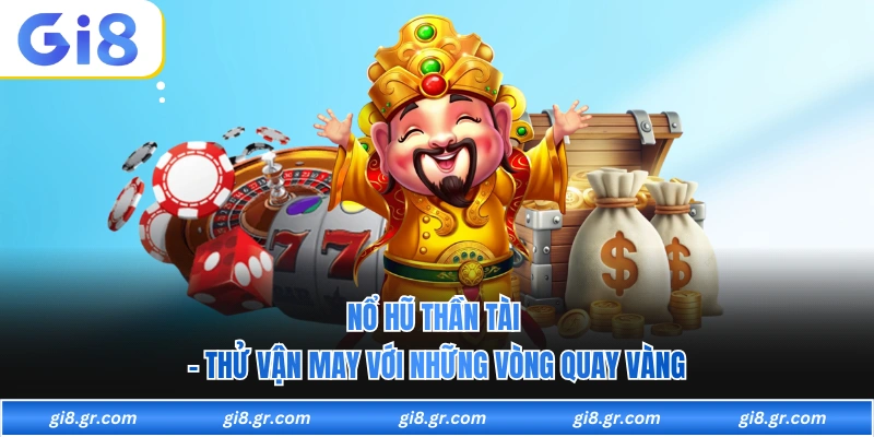 Nổ Hũ Thần Tài - Thử Vận May Với Những Vòng Quay Vàng Nổ Hũ Thần Tài - Thử Vận May Với Những Vòng Quay Vàng
